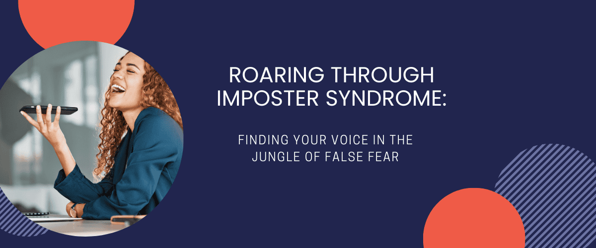 Read more about the article Roaring Through Imposter Syndrome: Finding Your Voice in the Jungle of False Fear – Part 1